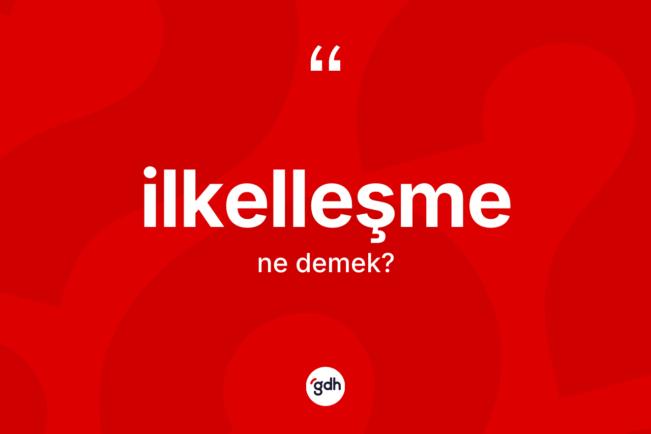 İlkelleşme kelimesi nedir? İlkelleşme kelimesinin TDK anlamı nedir?