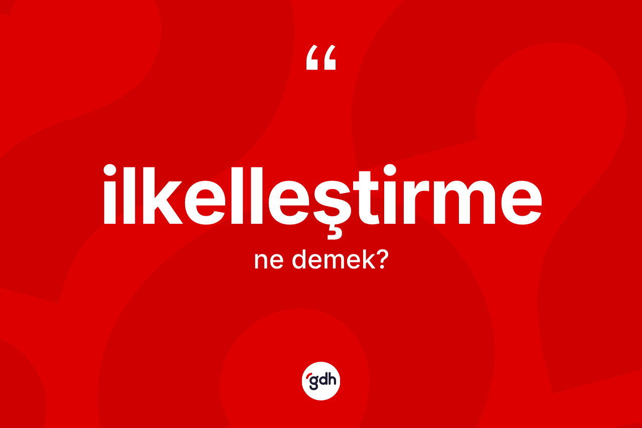 İlkelleştirme kelimesinin sözlükteki tanımı nedir? İlkelleştirmenin TDK'ya göre anlamı nedir?