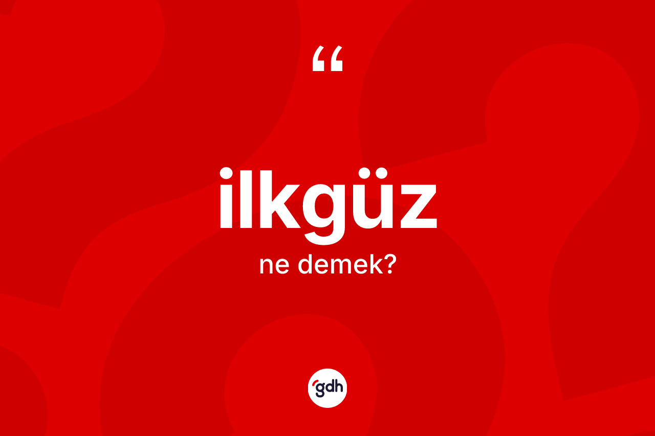 İlkgüz ne demek? İlkgüzün TDK'ya göre anlamı nedir?