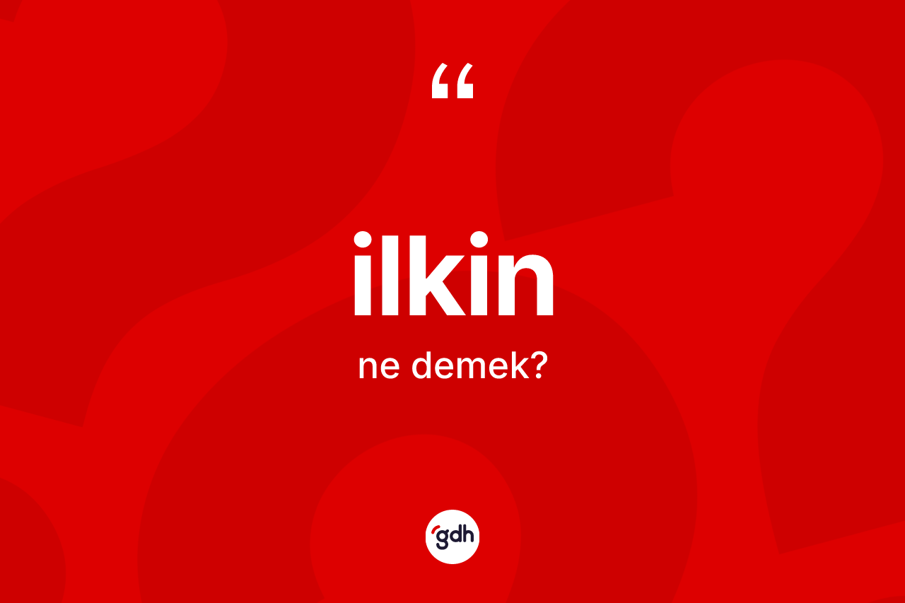 İlkin kelimesi nedir? İlkinin TDK'ya göre anlamı nedir?