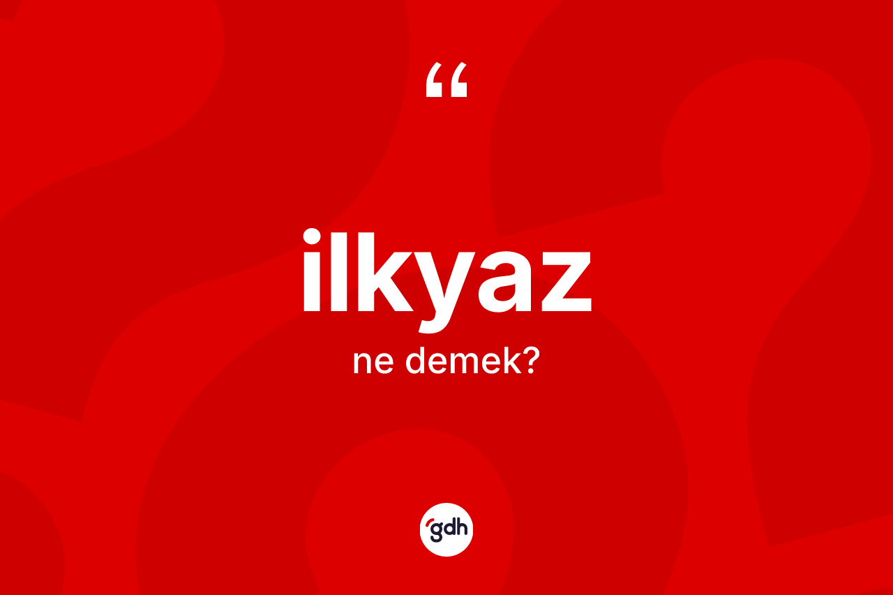 İlkyaz kelimesinin anlamı nedir? İlkyazın kısaca tanımı nedir?