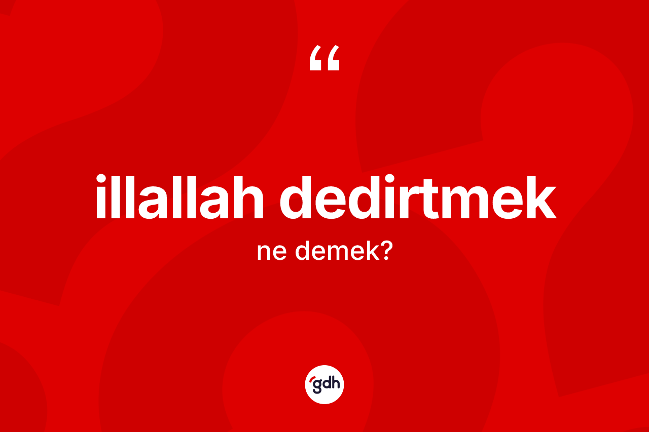 İllallah dedirtmek ne anlama gelir? İllallah dedirtmek ifadesi nerede kullanılır?