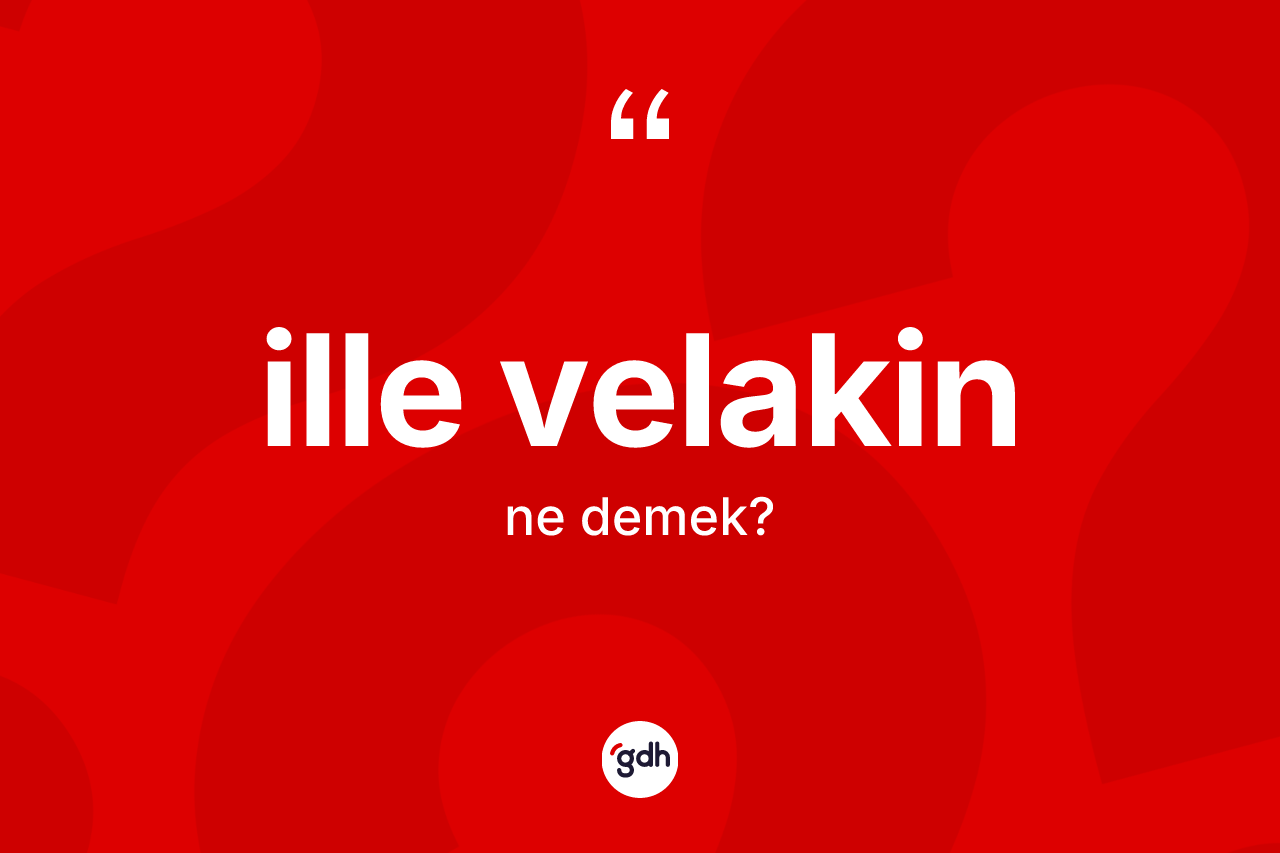 İlle velakin kelimesinin sözlükteki tanımı nedir? İlle velakin kelimesinin kaç farklı anlamı var?