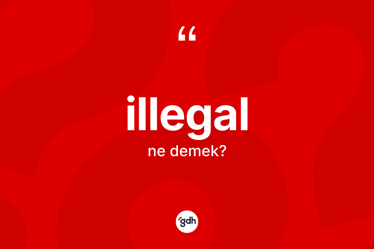 İllegal kelimesinin tanımı nedir? İllegalın TDK'ya göre anlamı nedir?