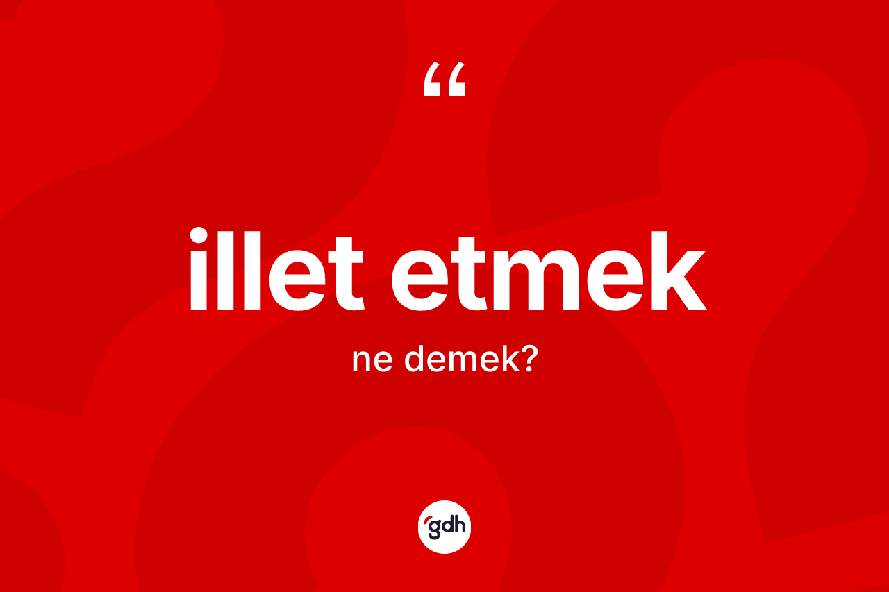 İllet etmek ifadesi ne demektir?