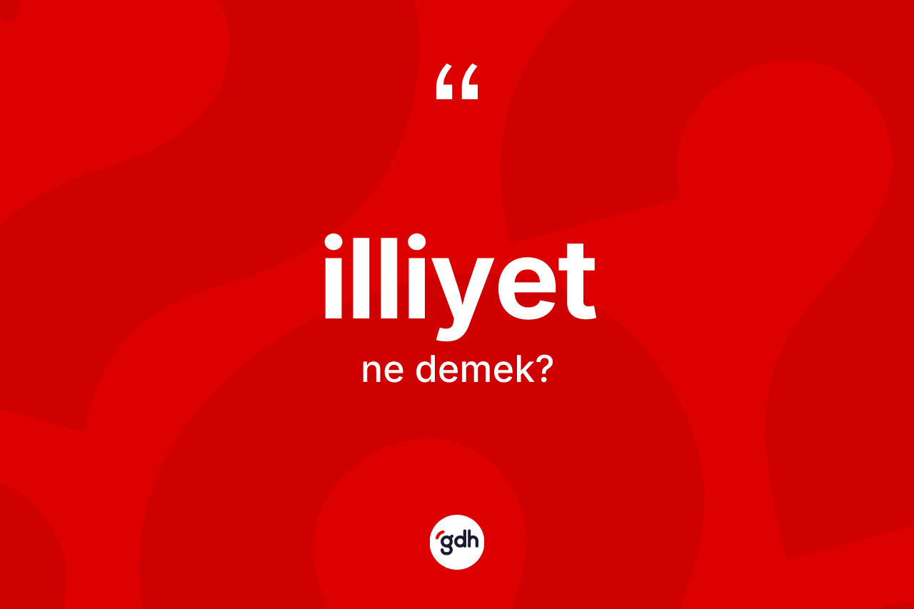 İlliyet kelimesinin tanımı nedir? İlliyet kelimesinin TDK anlamı nedir?