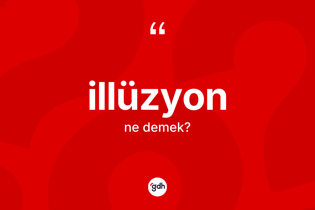 İllüzyon kelimesi ne demek? İllüzyonun sözlükteki anlamı nedir?