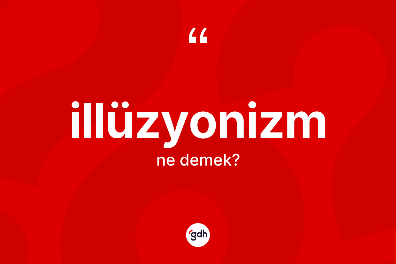 İllüzyonizm nedir? İllüzyonizmin sözlükteki anlamı nedir?
