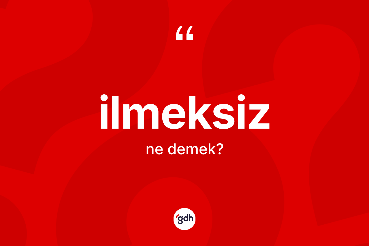 İlmeksiz ne anlama gelir?