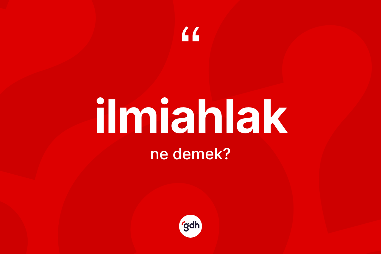İlmiahlak kelimesinin tanımı nedir? İlmiahlağın sözlükteki anlamı nedir?