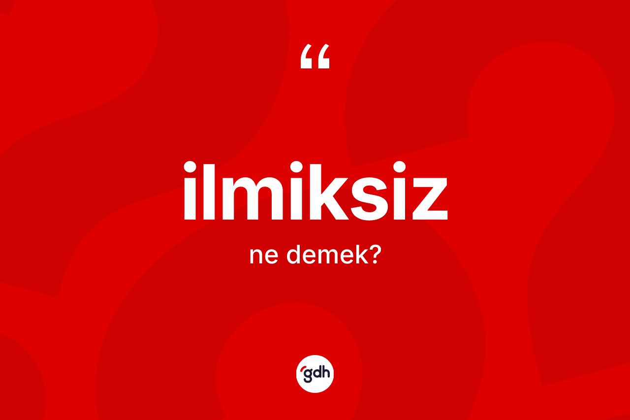 İlmiksiz kelimesinin anlamı nedir? İlmiksizin kısaca tanımı nedir?