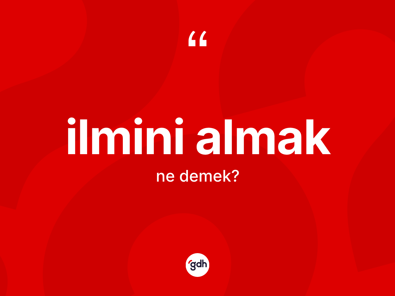 İlmini almak sözü ne demektir? İlmini almak ifadesi hangi durumlarda kullanılır?