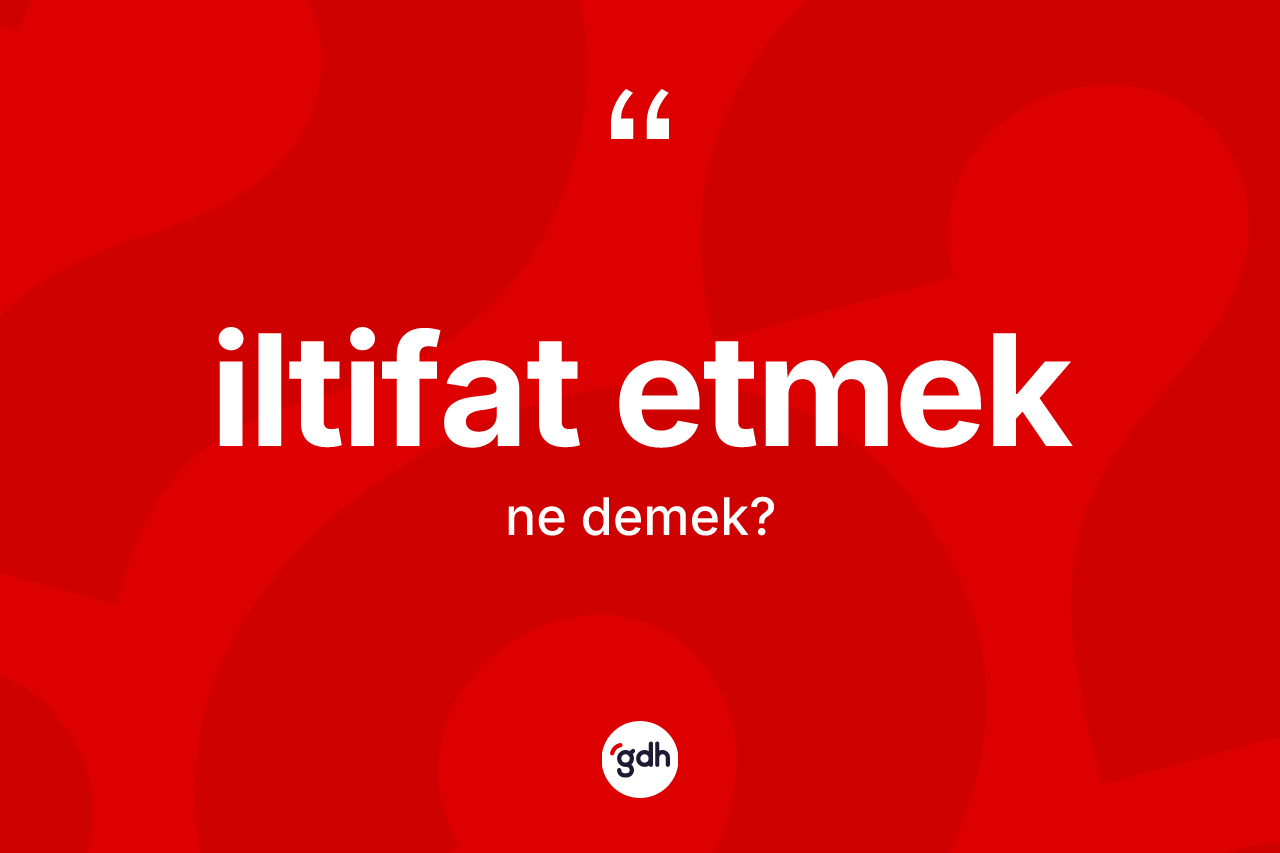 İltifat etmek ifadesinin anlamı nedir?