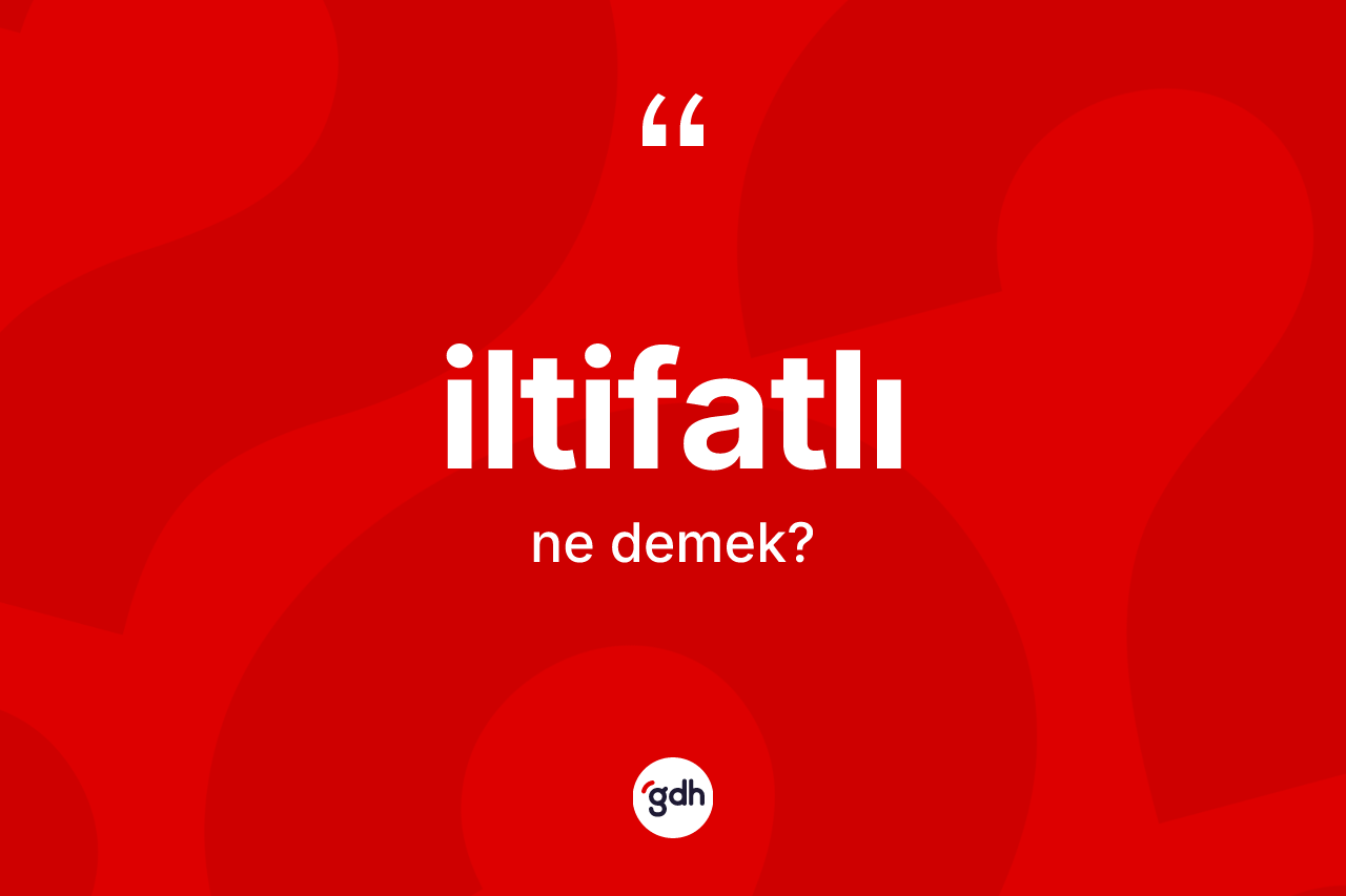 İltifatlı ne anlama gelir? İltifatlının TDK'ya göre anlamı nedir?