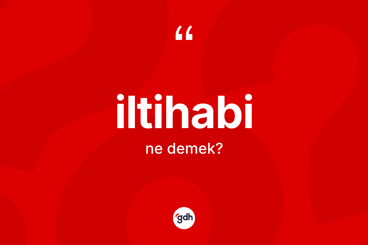 İltihabi kelimesinin sözlükteki tanımı nedir? İltihabi kelimesinin kaç farklı anlamı var?