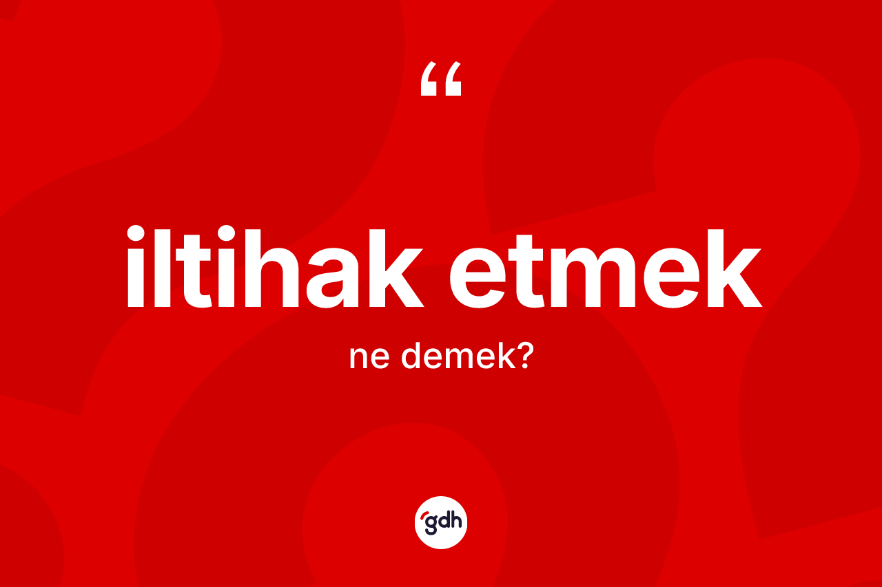İltihak etmek ifadesinin anlamı nedir? İltihak etmek ifadesinin kaç farklı anlamı var?