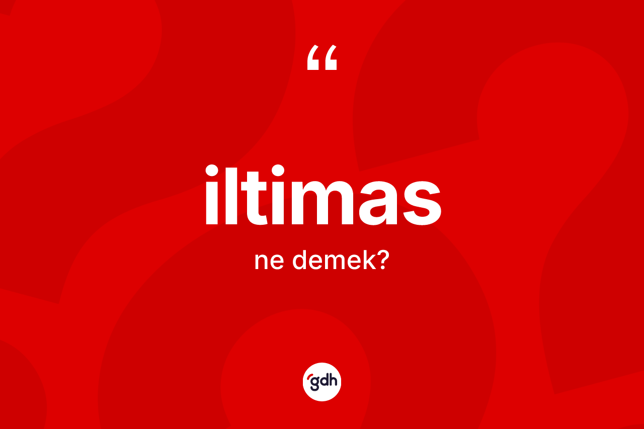 İltimas kelimesinin tanımı nedir? İltimasın halk arasındaki kullanımı nasıldır?
