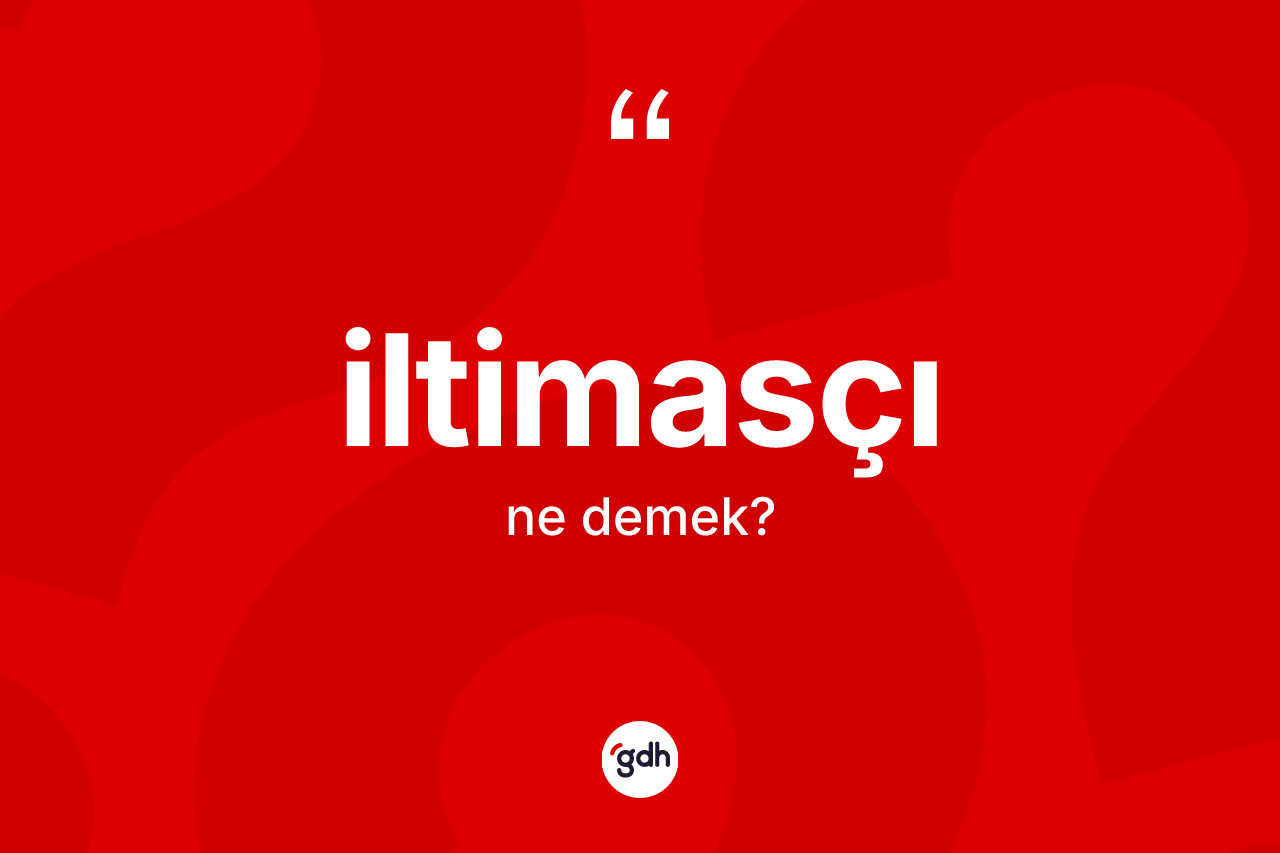 İltimasçı kelimesinin anlamı nedir?