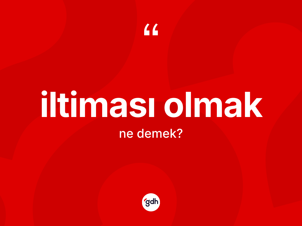 İltiması olmak ifadesinin kısaca anlamı nedir? İltiması olmak ifadesinin özellikleri nelerdir?