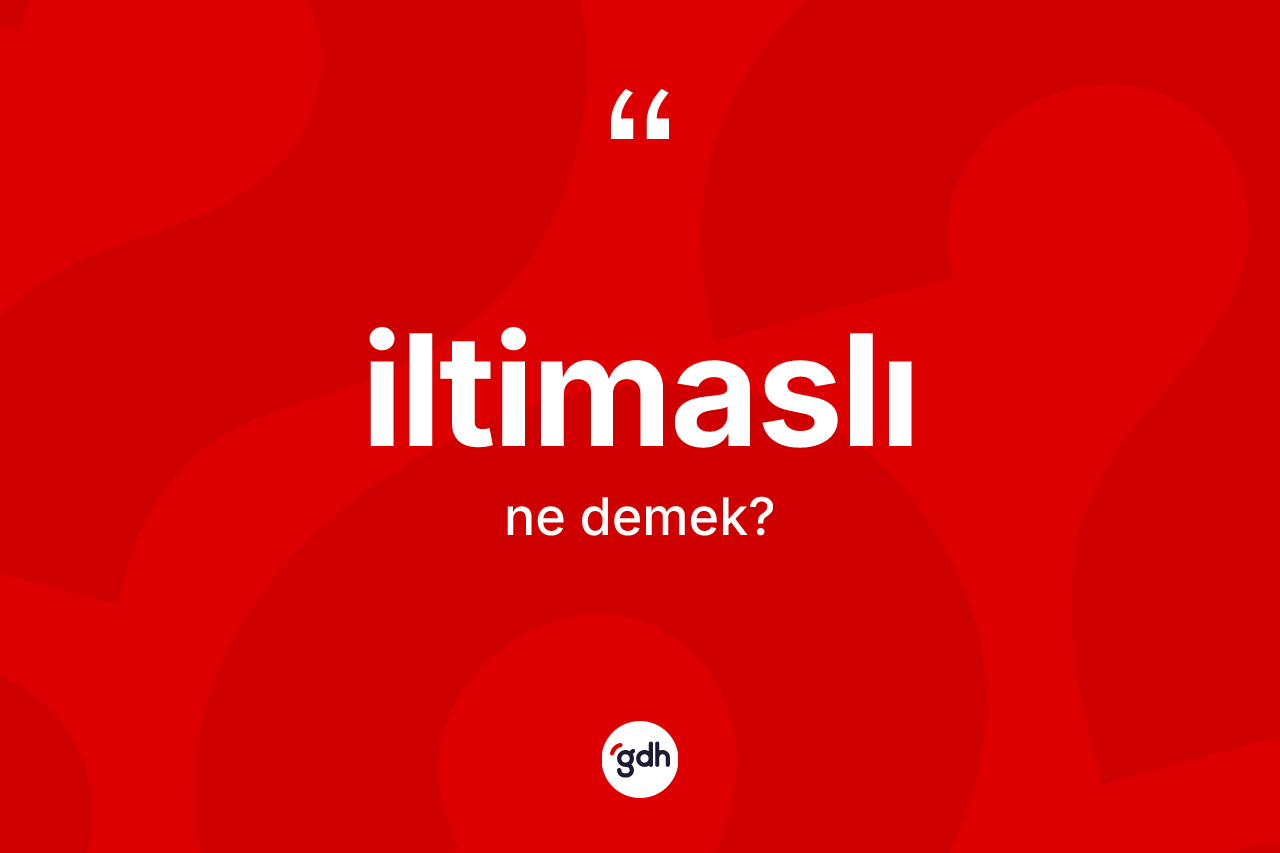 İltimaslı kelimesinin anlamı nedir? İltimaslının sözlükteki anlamı nedir?