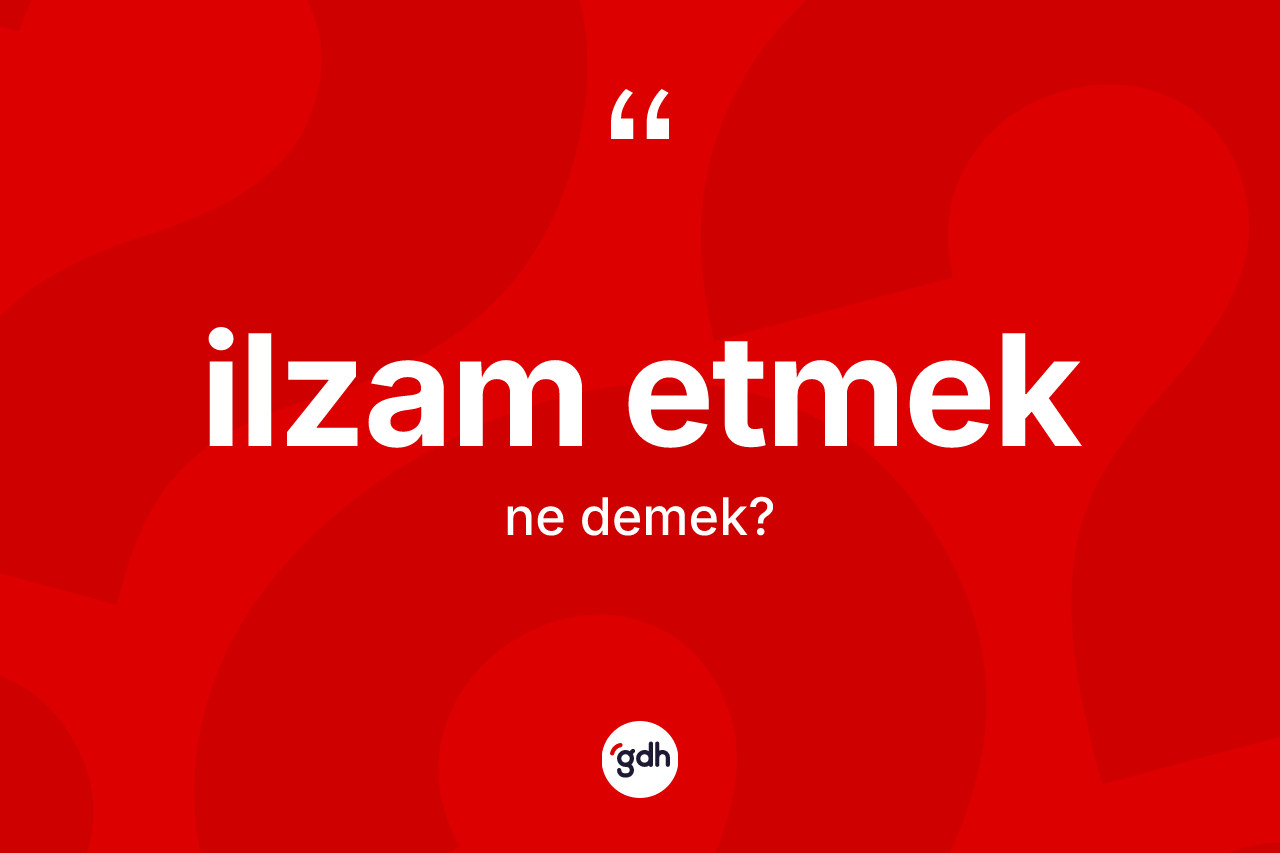 İlzam etmek ifadesinin kısaca tanımı nedir? İlzam etmek ifadesinin TDK anlamı nedir?