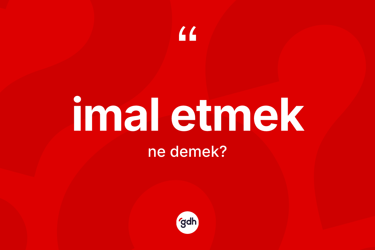 İmal etmek ifadesinin sözlükteki anlamı nedir? İmal etmek ifadesi nerede kullanılır?