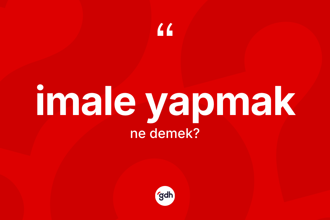 İmale yapmak ifadesinin kısaca tanımı nedir? İmale yapmak ifadesinin TDK açıklaması nedir?