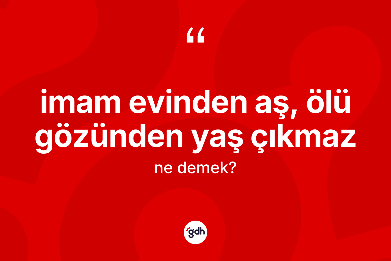 İmam evinden aş, ölü gözünden yaş çıkmaz ne demek? İmam evinden aş, ölü gözünden yaş çıkmaz ifadesi hangi durumlarda kullanılır?