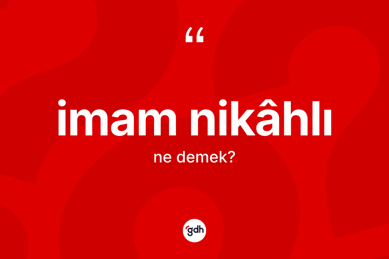 İmam nikâhlı kelimesinin tanımı nedir? İmam nikâhlının halk arasındaki kullanımı nasıldır?
