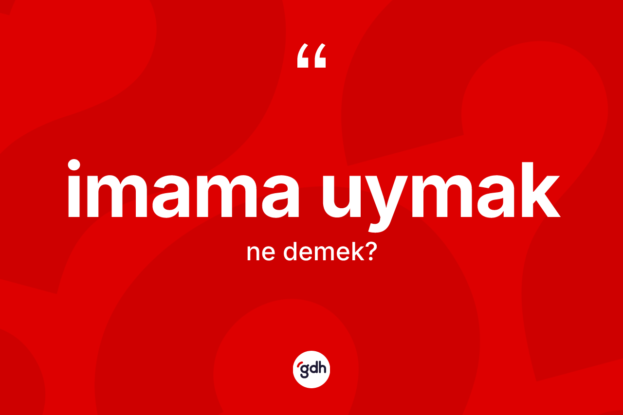 İmama uymak ifadesi nedir? İmama uymak sözünün TDK tanımı nedir?