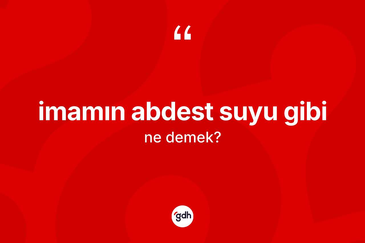 İmamın abdest suyu gibi ifadesi ne demek?
