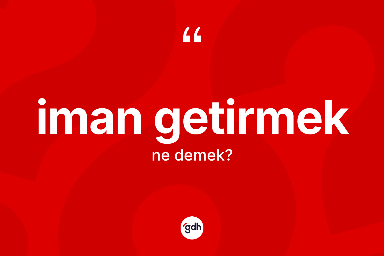 İman getirmek ifadesinin kısaca anlamı nedir?