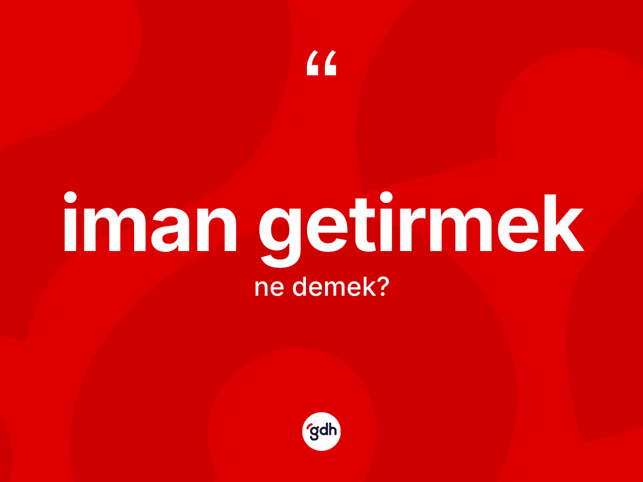 İman getirmek ifadesinin kısaca anlamı nedir? İman getirmek ifadesinin TDK tanımı nedir?