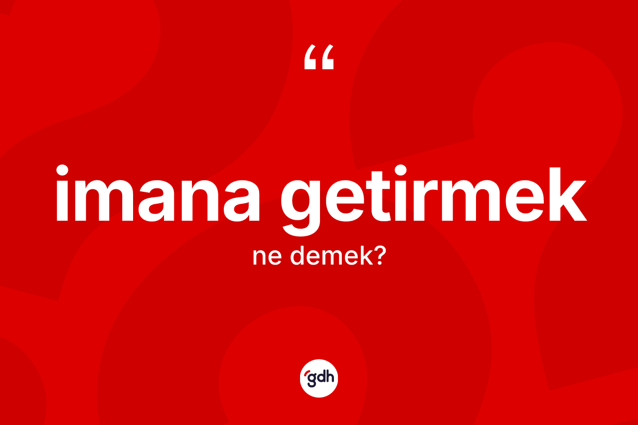 İmana getirmek ne anlama gelir?