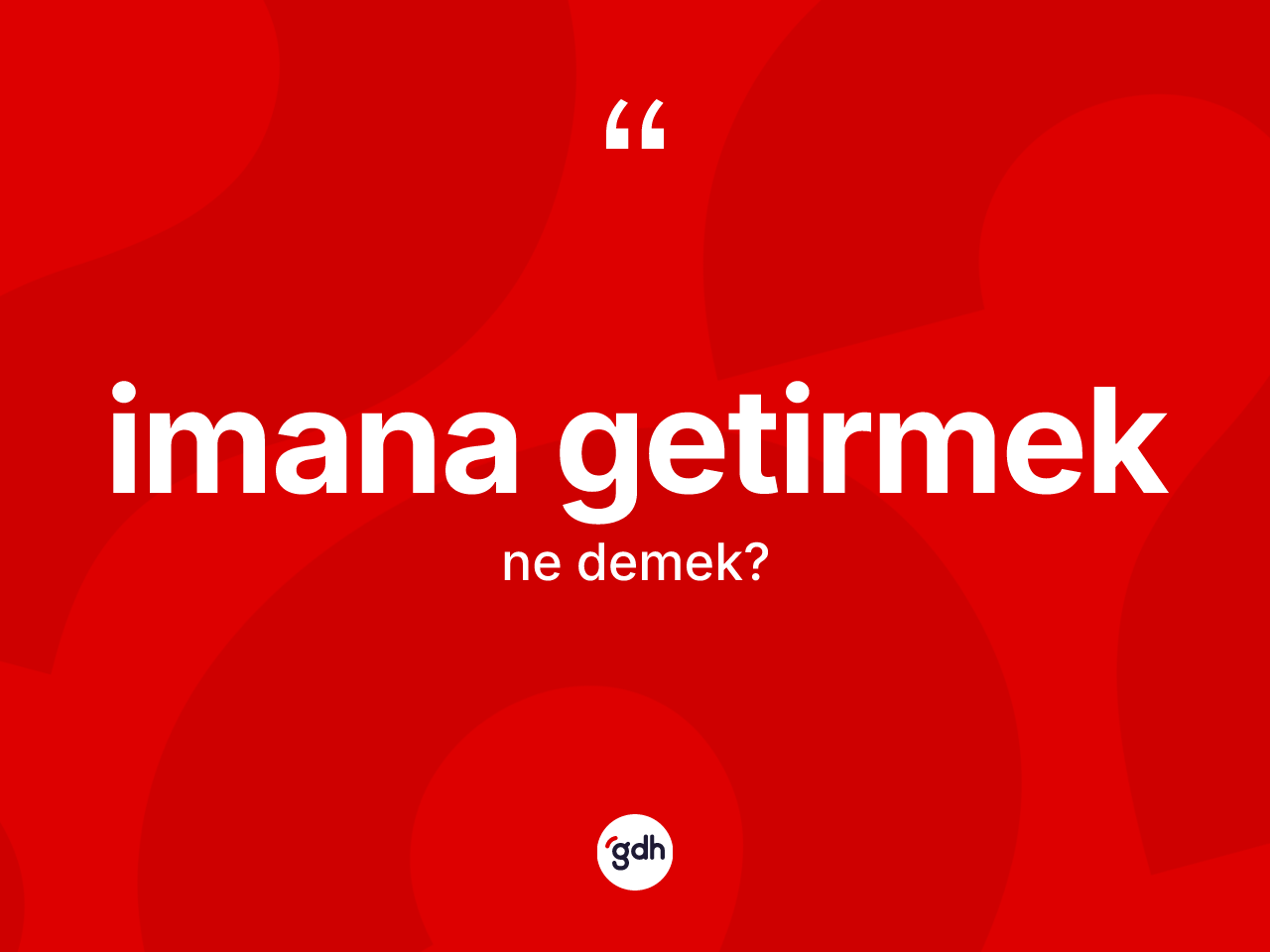 İmana getirmek ne anlama gelir? İmana getirmek ifadesinin kaç farklı anlamı var?
