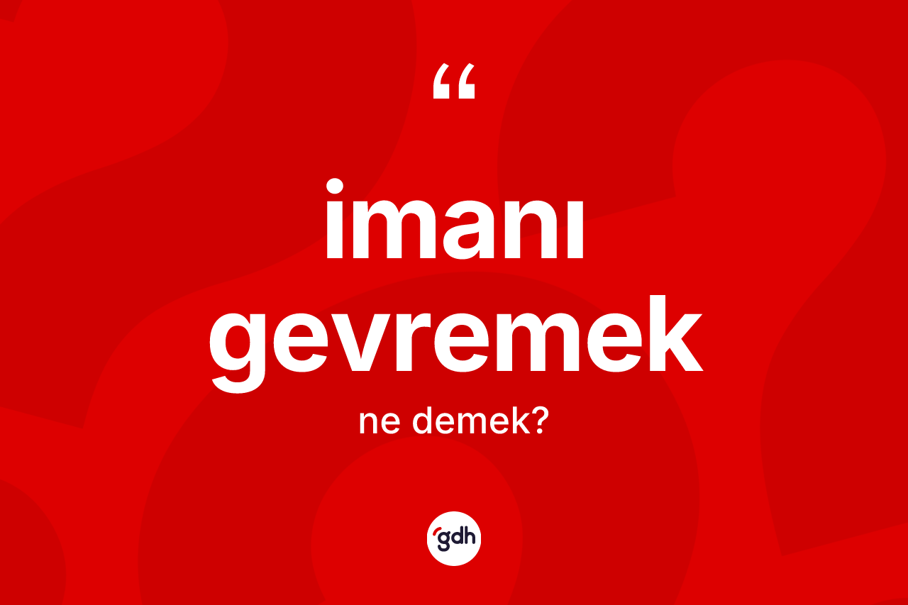 İmanı gevremek ifadesinin anlamı nedir? İmanı gevremek ifadesinin özellikleri nelerdir?