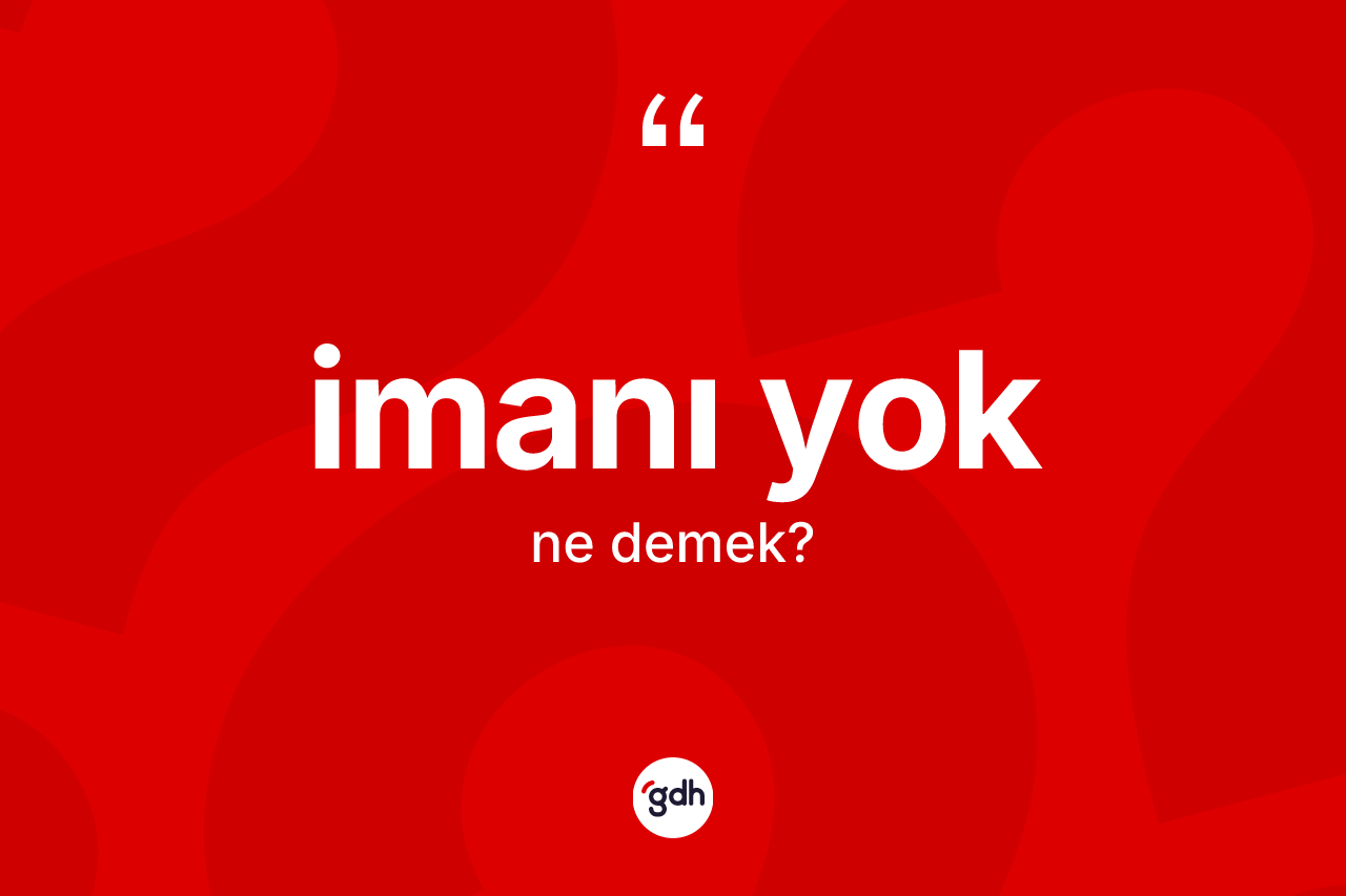 İmanı yok deyiminin anlamı nedir? İmanı yok ifadesinin özellikleri nelerdir?
