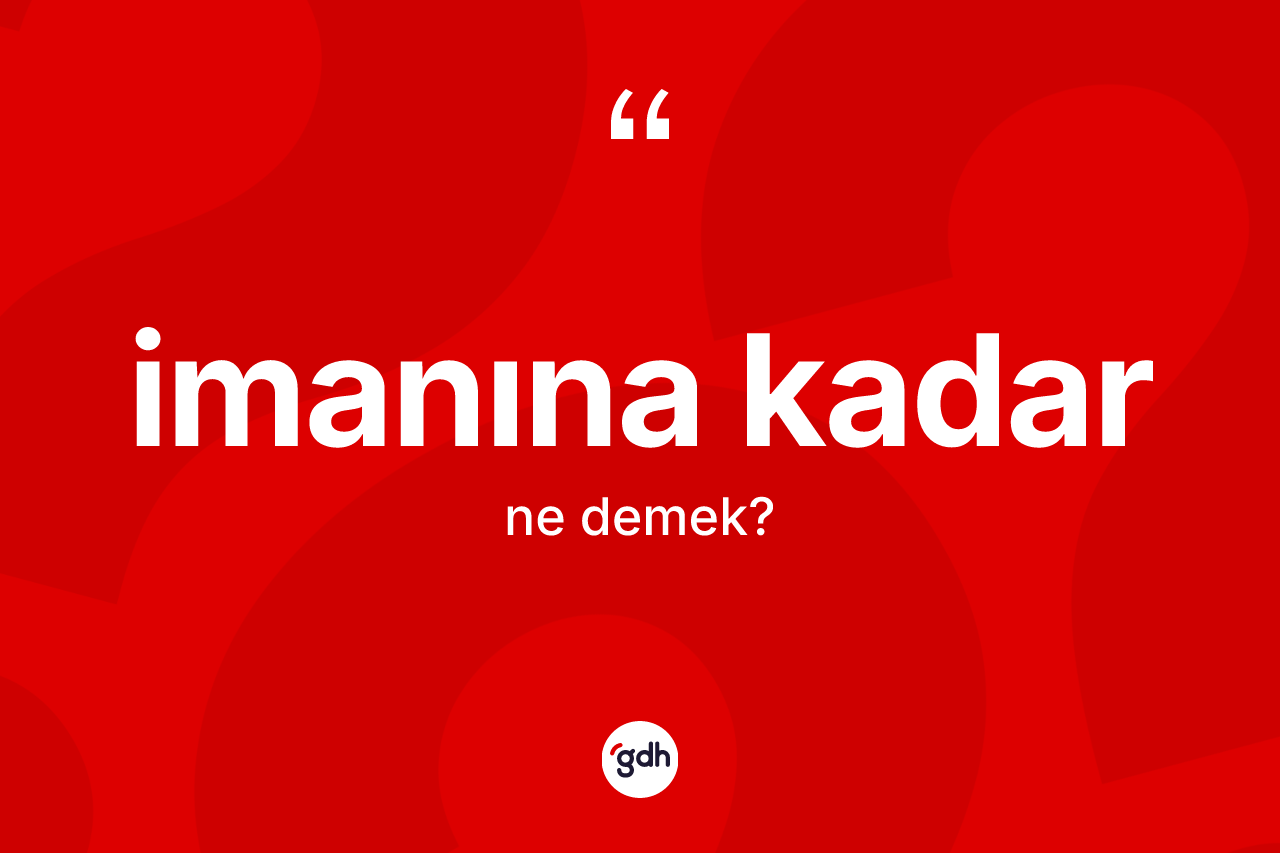 İmanına kadar ifadesinin anlamı nedir?