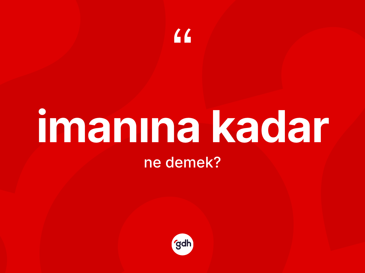 İmanına kadar ifadesinin anlamı nedir? İmanına kadar ifadesi hangi durumlarda kullanılır