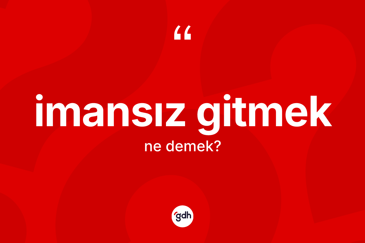 İmansız gitmek ifadesinin kısaca anlamı nedir? İmansız gitmek ifadesinin özellikleri nelerdir?