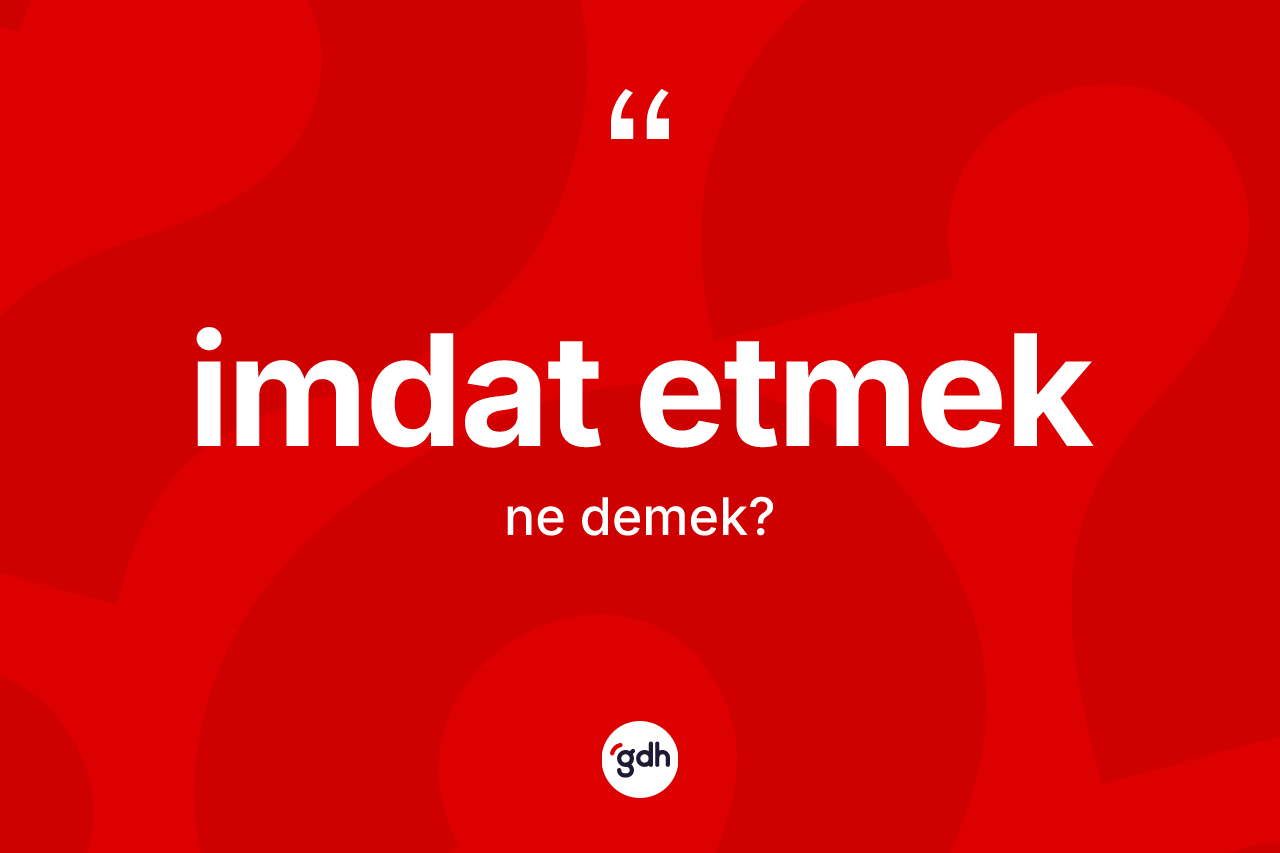 İmdat etmek nedir? İmdat etmek ifadesi hangi durumlarda kullanılır