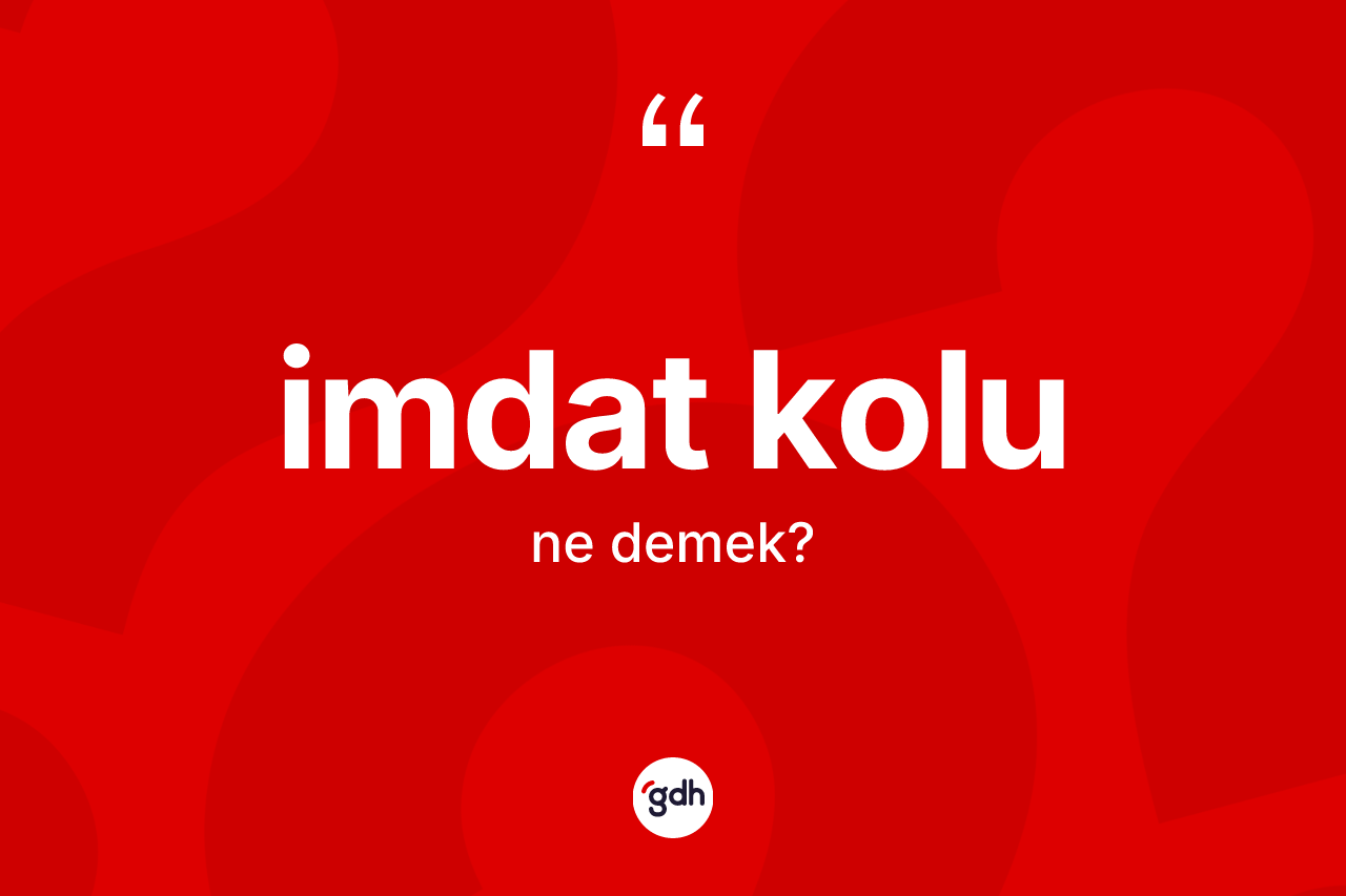 İmdat kolu kelimesi ne demek? İmdat kolunun sözlükteki anlamı nedir?