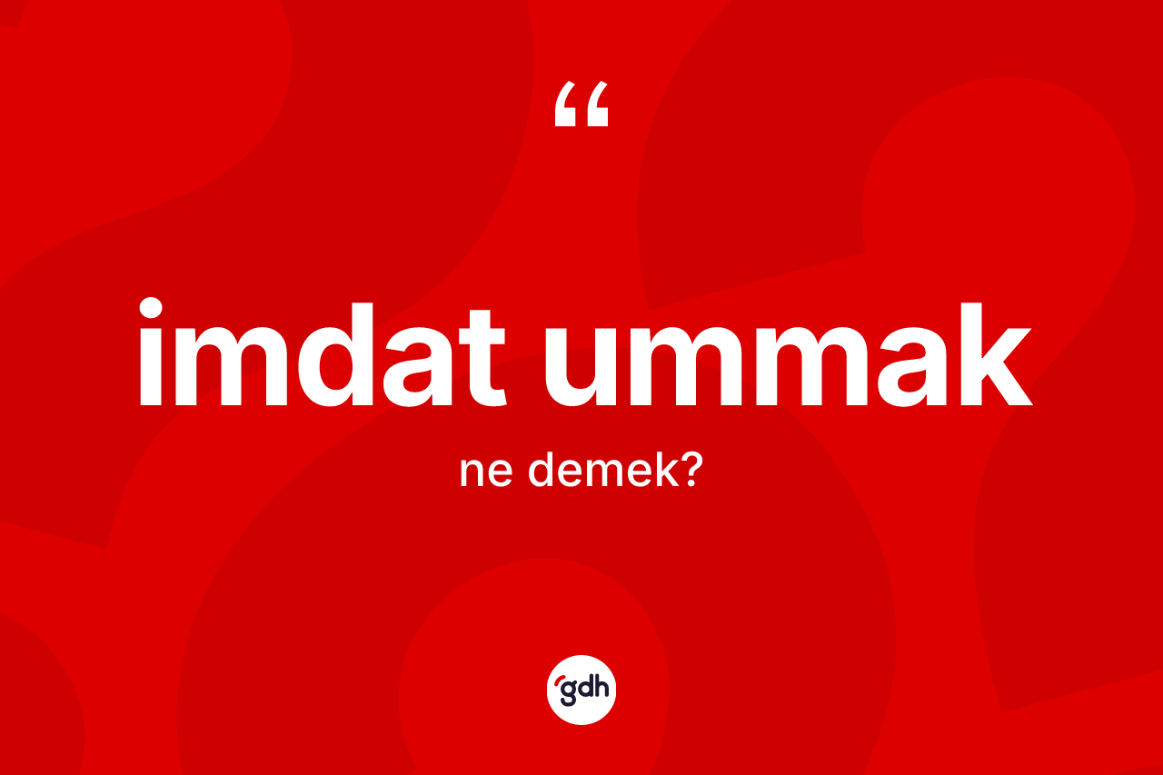 İmdat ummak nedir? İmdat ummak sözünün TDK açıklaması nedir?