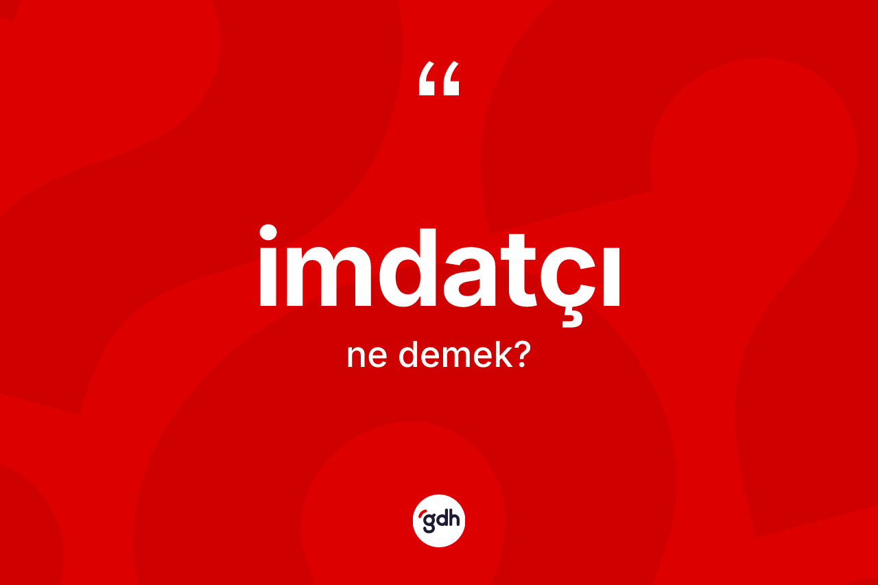 İmdatçı kelimesinin sözlükteki tanımı nedir? İmdatçının TDK'ya göre anlamı nedir?