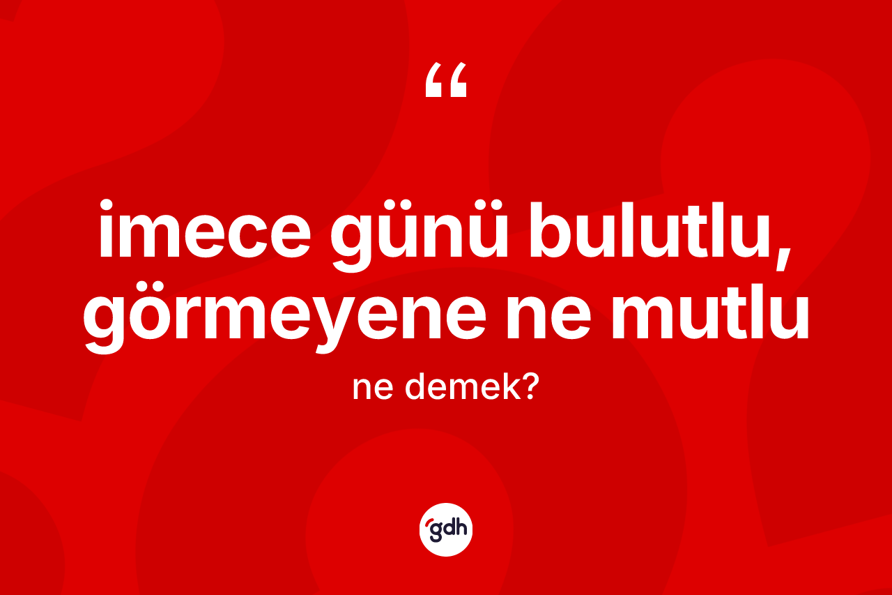 İmece günü bulutlu, görmeyene ne mutlu ne demektir? İmece günü bulutlu, görmeyene ne mutlu ifadesinin TDK'ya göre açıklaması nedir?
