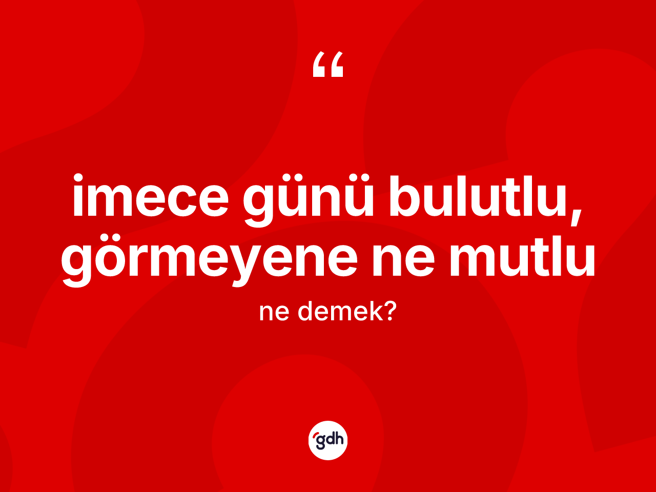 İmece günü bulutlu, görmeyene ne mutlu ne demektir? İmece günü bulutlu, görmeyene ne mutlu ifadesinin TDK'ya göre açıklaması nedir?