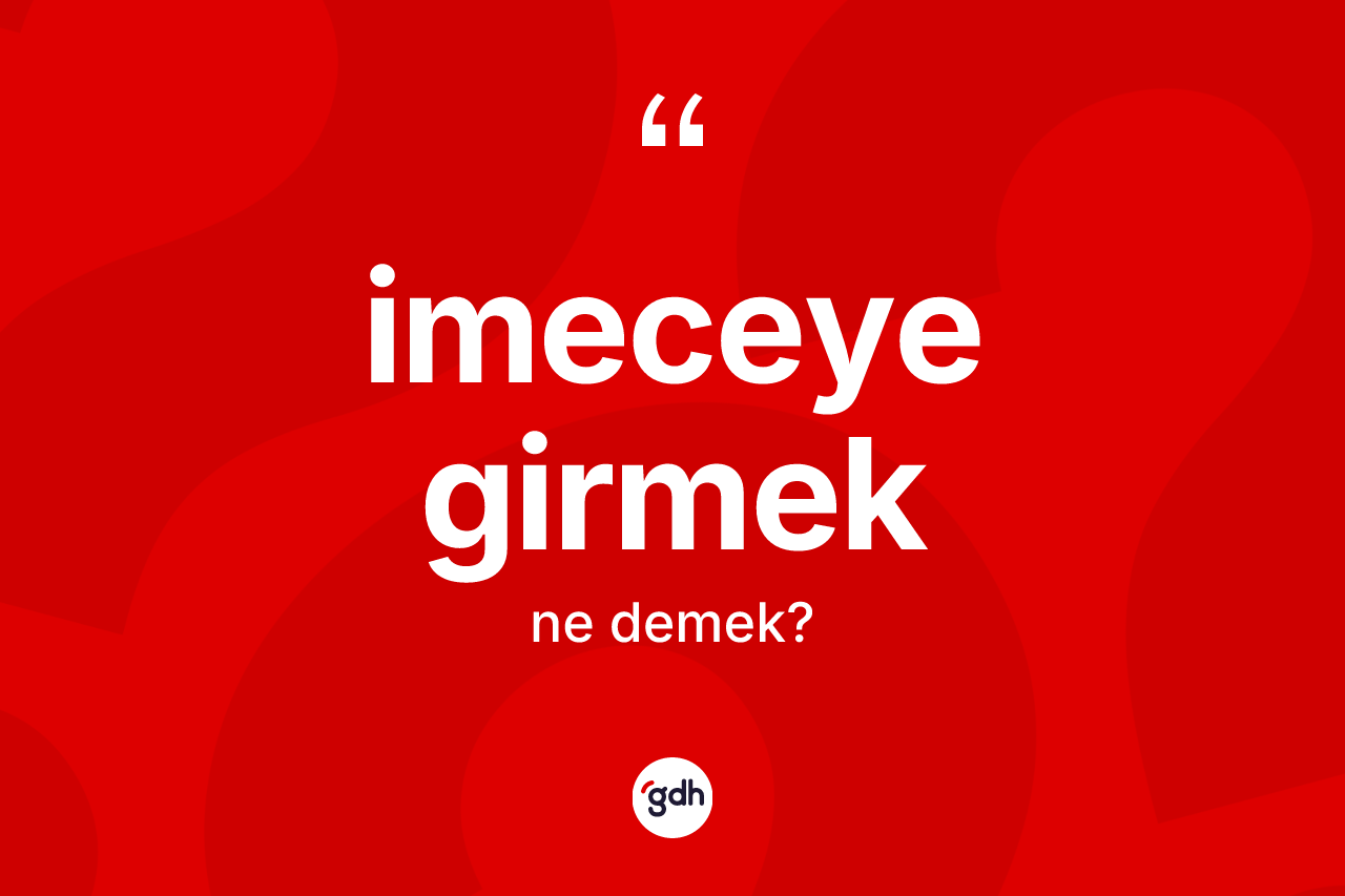 İmeceye girmek ifadesi nedir? İmeceye girmek sözünün TDK anlamı nedir?