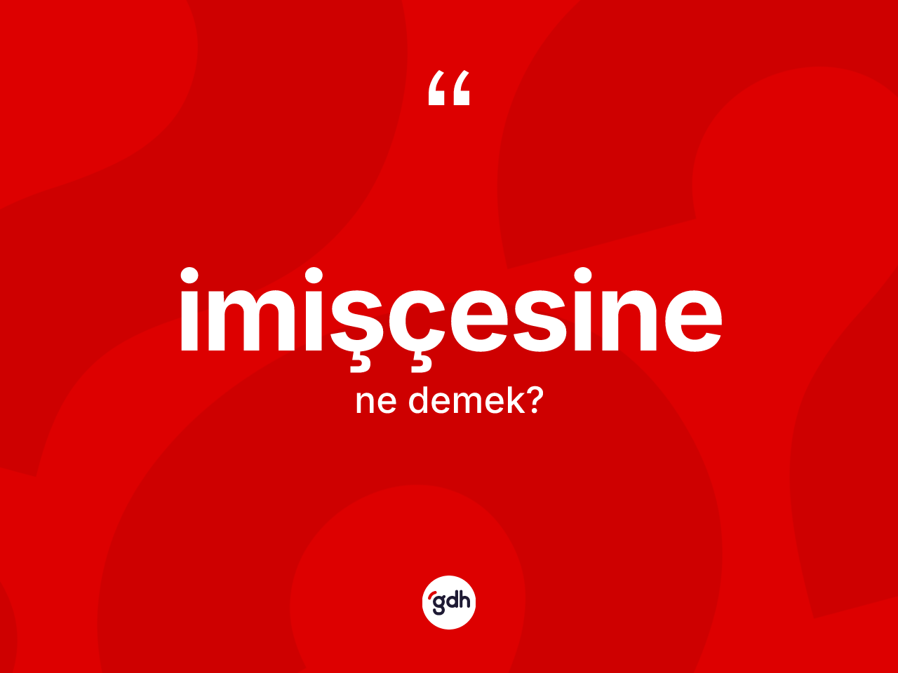 İmişçesine kelimesinin sözlükteki tanımı nedir? İmişçesine kelimesinin kaç farklı anlamı var?