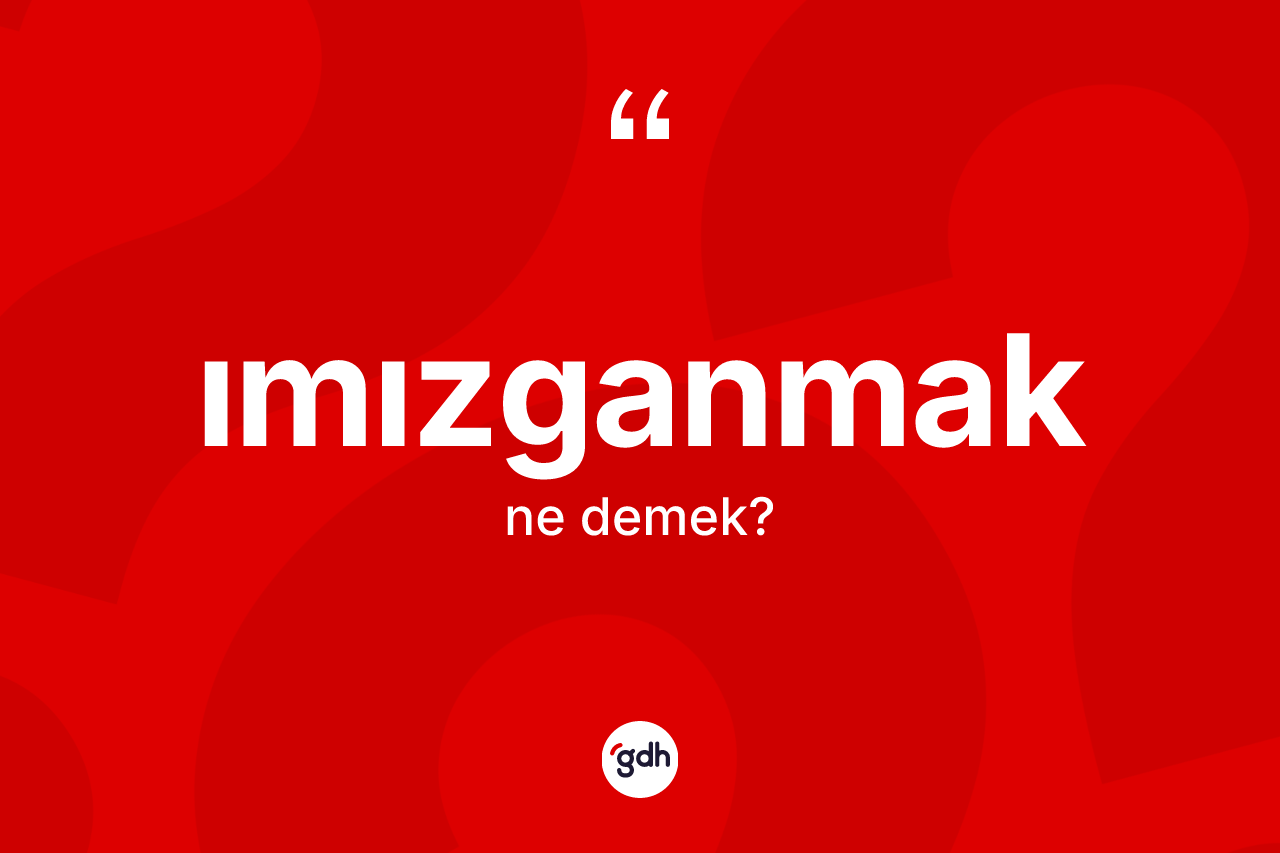 Imızganmak nedir? Imızganmağın TDK'ya göre anlamı nedir?