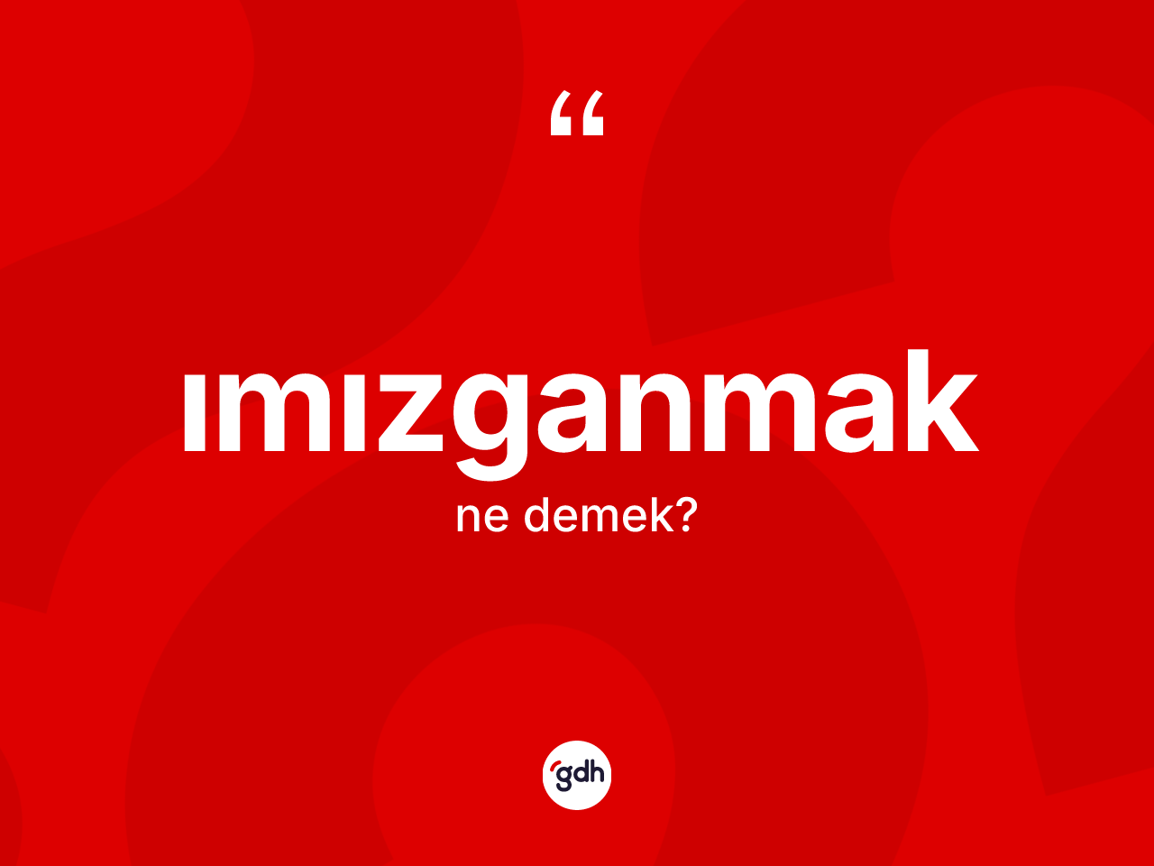 Imızganmak nedir? Imızganmağın TDK'ya göre anlamı nedir?